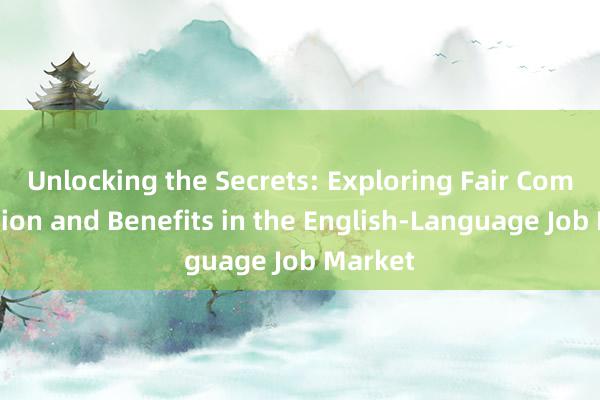 Unlocking the Secrets: Exploring Fair Compensation and Benefits in the English-Language Job Market